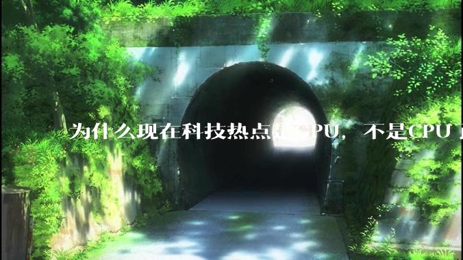 为什么现在科技热点是GPU，不是CPU了？