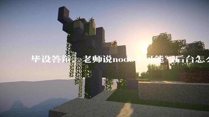 毕设答辩，老师说node不可能写后台怎么办?