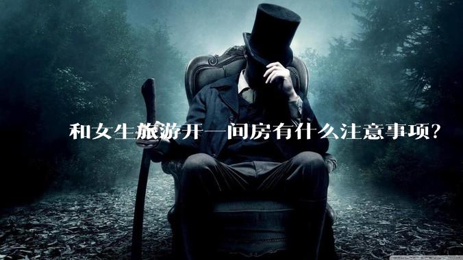 和女生旅游开一间房有什么注意事项？