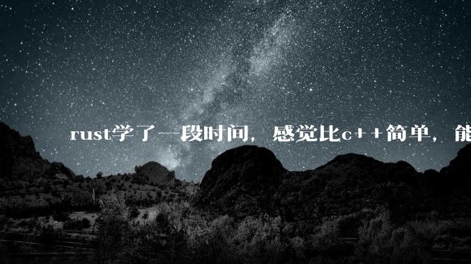 rust学了一段时间，感觉比c++简单，能取代c++，你们觉得会取代吗？