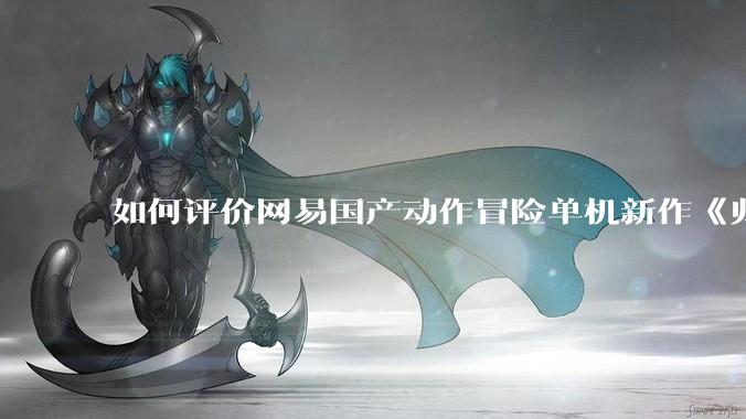 如何评价网易国产动作冒险单机新作《归唐》首支预告片？
